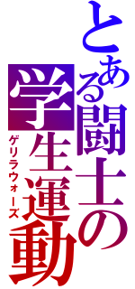 とある闘士の学生運動（ゲリラウォーズ）