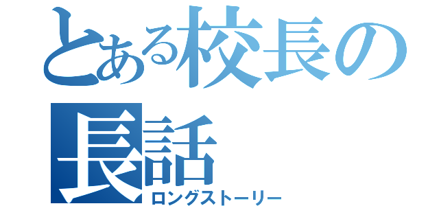 とある校長の長話（ロングストーリー）