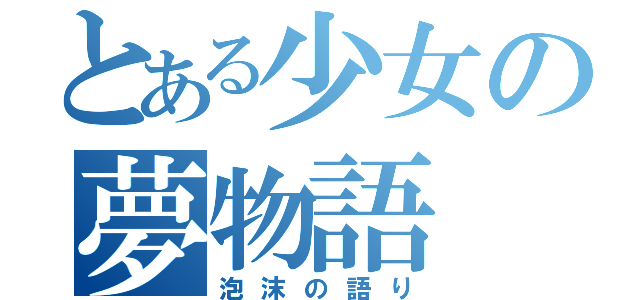 とある少女の夢物語（泡沫の語り）