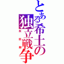 とある希土の独立戦争（反抗期）