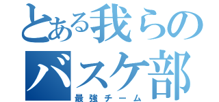 とある我らのバスケ部（最強チーム）