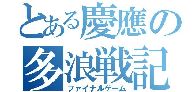 とある慶應の多浪戦記（ファイナルゲーム）