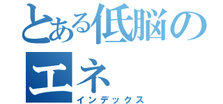 とある低脳のエネ（インデックス）