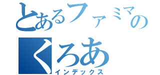 とあるファミマのくろあ（インデックス）