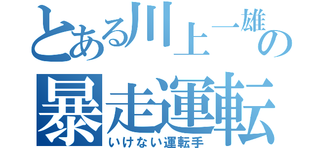 とある川上一雄の暴走運転（いけない運転手）