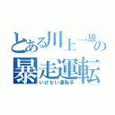 とある川上一雄の暴走運転（いけない運転手）