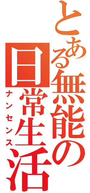 とある無能の日常生活（ナンセンス）