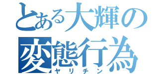 とある大輝の変態行為（ヤリチン）