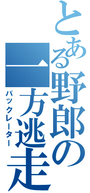 とある野郎の一方逃走Ⅱ（バックレーター）