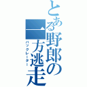 とある野郎の一方逃走Ⅱ（バックレーター）