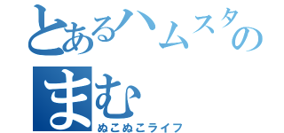 とあるハムスターのまむ（ぬこぬこライフ）