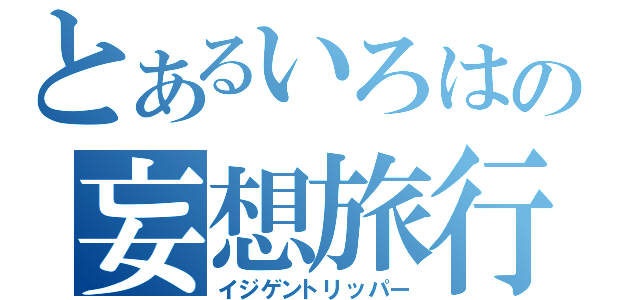 とあるいろはの妄想旅行（イジゲントリッパー）