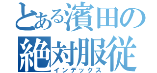 とある濱田の絶対服従（インデックス）