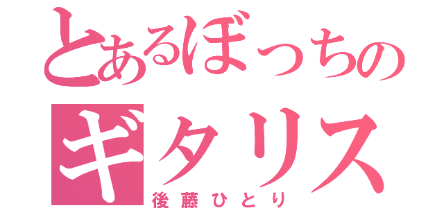 とあるぼっちのギタリスト（後藤ひとり）