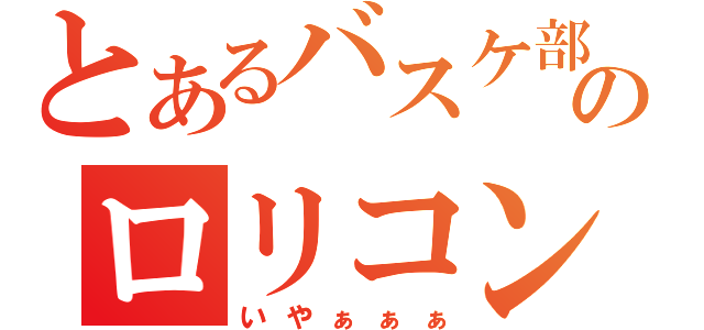 とあるバスケ部のロリコン（いやぁぁぁ）