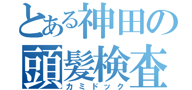 とある神田の頭髪検査（カミドック）