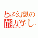 とある幻想の能力写し（スキルジャンパー）