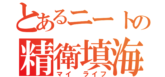 とあるニートの精衛填海（マイ ライフ）