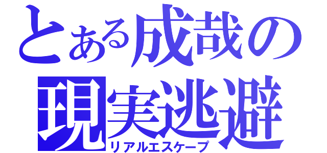 とある成哉の現実逃避（リアルエスケープ）