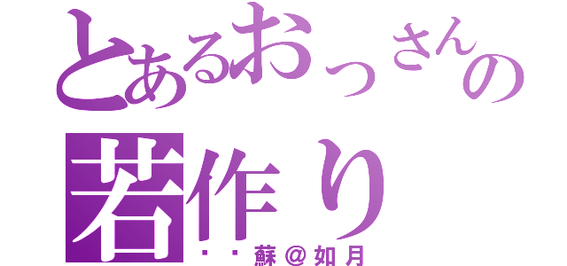 とあるおっさんの若作り（婭瓈蘇＠如月）