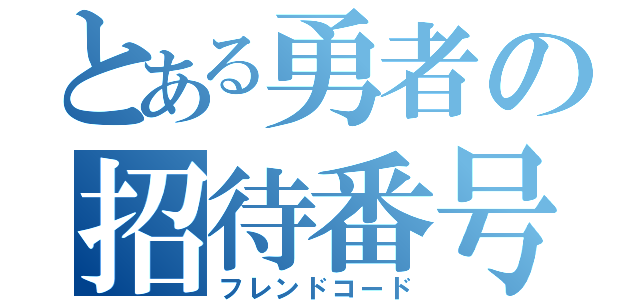 とある勇者の招待番号（フレンドコード）