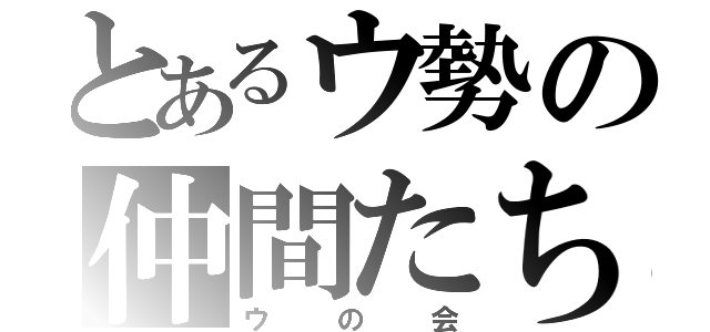 とあるウ勢の仲間たち（ウの会）