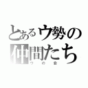 とあるウ勢の仲間たち（ウの会）