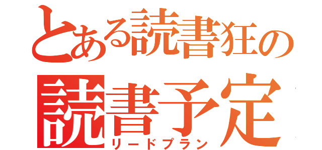 とある読書狂の読書予定（リードプラン）