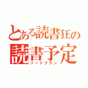 とある読書狂の読書予定（リードプラン）