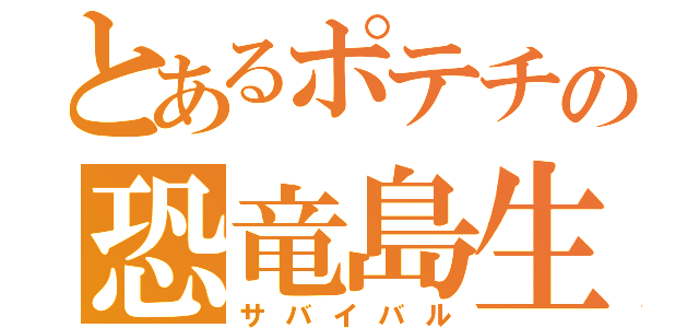 とあるポテチの恐竜島生活（サバイバル）