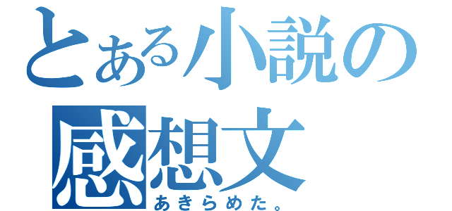 とある小説の感想文（あきらめた。）