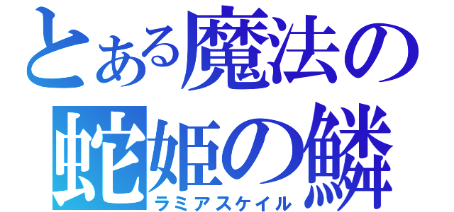 とある魔法の蛇姫の鱗（ラミアスケイル）