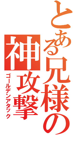 とある兄様の神攻撃（ゴールデンアタック）