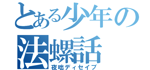 とある少年の法螺話（夜咄ディセイブ）