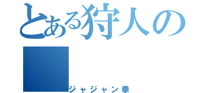 とある狩人の（ジャジャン拳）