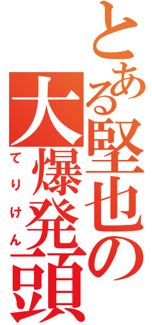 とある堅也の大爆発頭（てりけん）