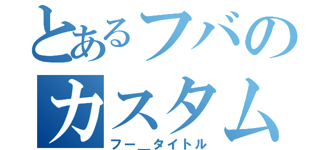 とあるフバのカスタム（フー＿タイトル）