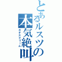 とあるルスツの本気絶叫（ガチスクリーム）