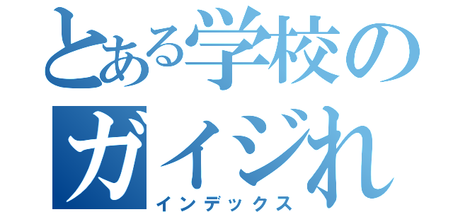 とある学校のガイジれお（インデックス）