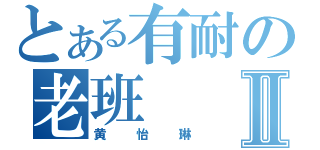 とある有耐の老班Ⅱ（黄怡琳）