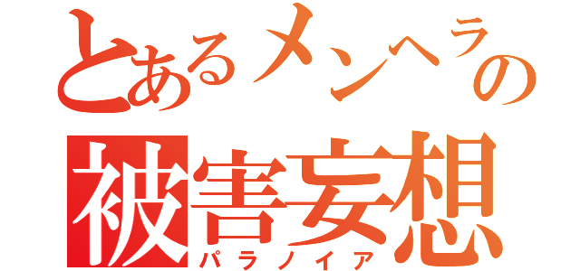 とあるメンヘラの被害妄想（パラノイア）