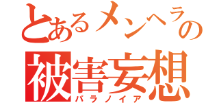 とあるメンヘラの被害妄想（パラノイア）