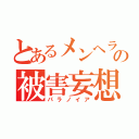 とあるメンヘラの被害妄想（パラノイア）