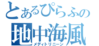 とあるぴらふの地中海風（メディトリニーン）