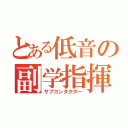 とある低音の副学指揮（サブコンダクター）