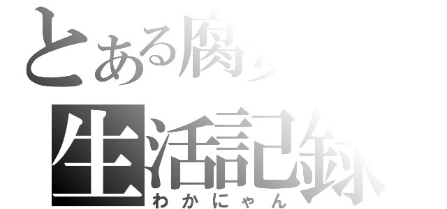 とある腐女子の生活記録（わかにゃん）