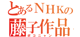 とあるＮＨＫの藤子作品（ポコニャン）