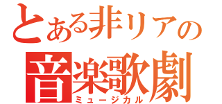 とある非リアの音楽歌劇（ミュージカル）