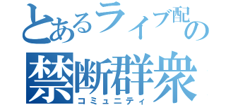 とあるライブ配信の禁断群衆（コミュニティ）