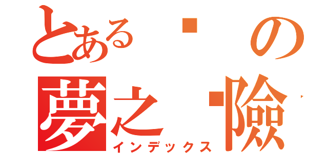 とある歷の夢之歷險（インデックス）